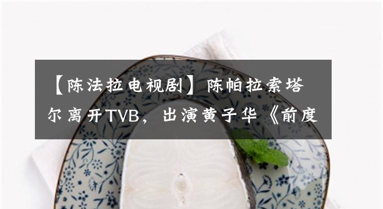 【陳法拉電視劇】陳帕拉索塔爾離開TVB，出演黃子華《前度》，與父母同行10年。