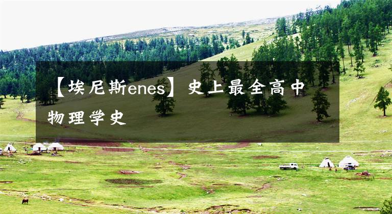 【埃尼斯enes】史上最全高中物理學(xué)史