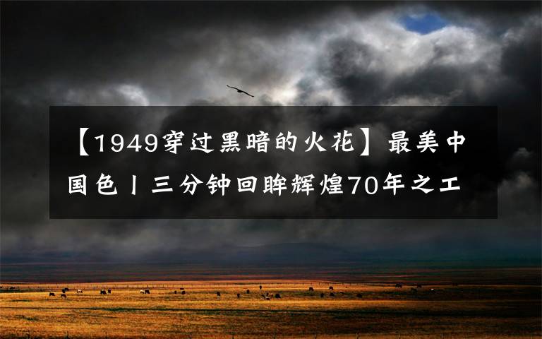 【1949穿過(guò)黑暗的火花】最美中國(guó)色丨三分鐘回眸輝煌70年之工業(yè)發(fā)展篇