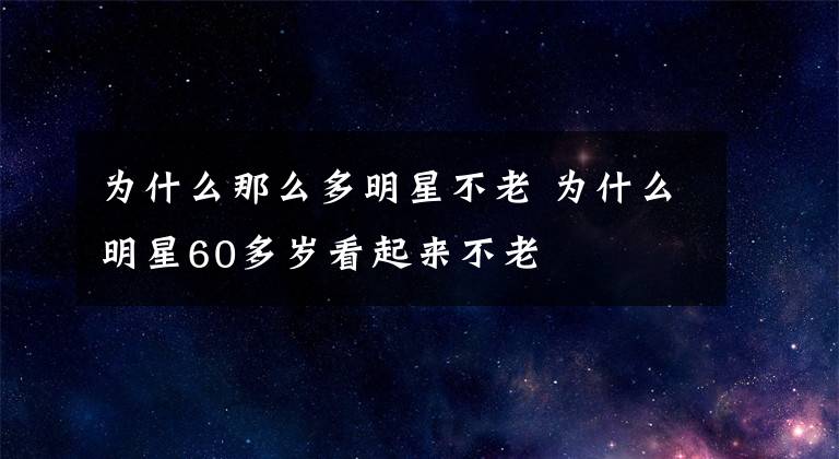 為什么那么多明星不老 為什么明星60多歲看起來(lái)不老