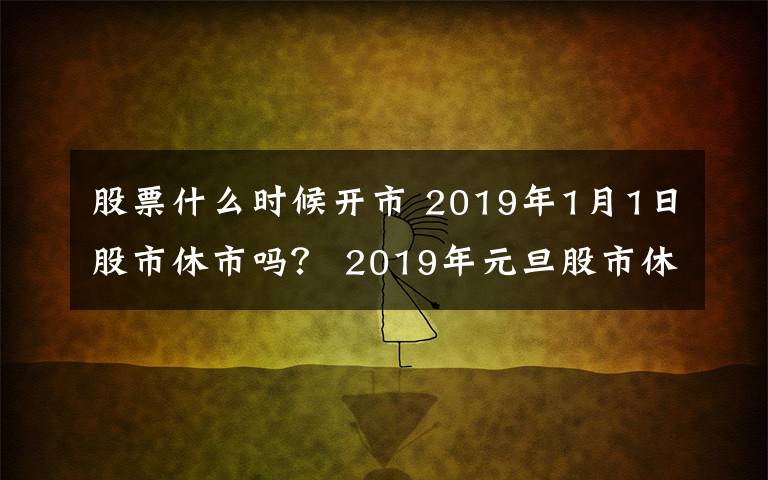 股票什么時候開市 2019年1月1日股市休市嗎？ 2019年元旦股市休市什么時候開市