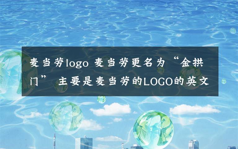 麥當勞logo 麥當勞更名為“金拱門” 主要是麥當勞的LOGO的英文名稱為“Golden Arches”