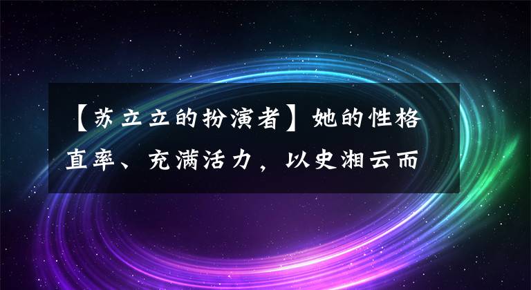 【蘇立立的扮演者】她的性格直率、充滿活力，以史湘云而備受關(guān)注。