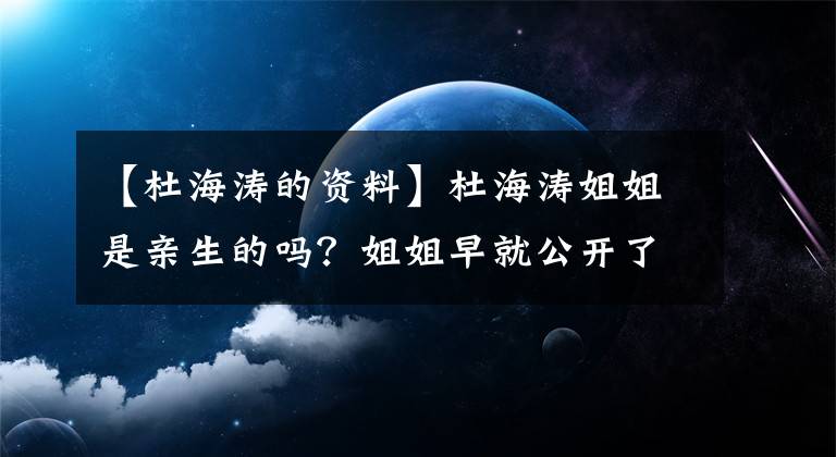 【杜海濤的資料】杜海濤姐姐是親生的嗎？姐姐早就公開(kāi)了快手信息