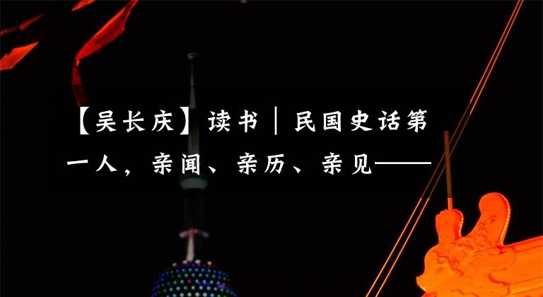 【吳長慶】讀書｜民國史話第一人，親聞、親歷、親見——《北洋軍閥統(tǒng)治時期史話》細(xì)描三千年未有之變局