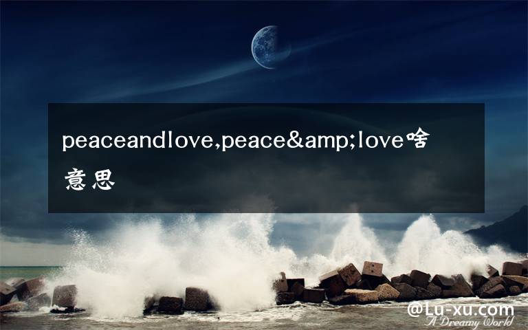 peaceandlove,peace&love啥意思