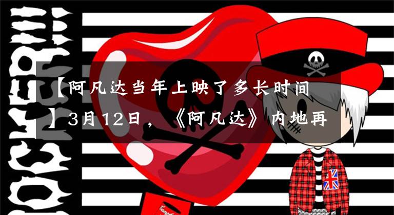 【阿凡達當年上映了多長時間】3月12日，《阿凡達》內(nèi)地再映射簡介備受關注