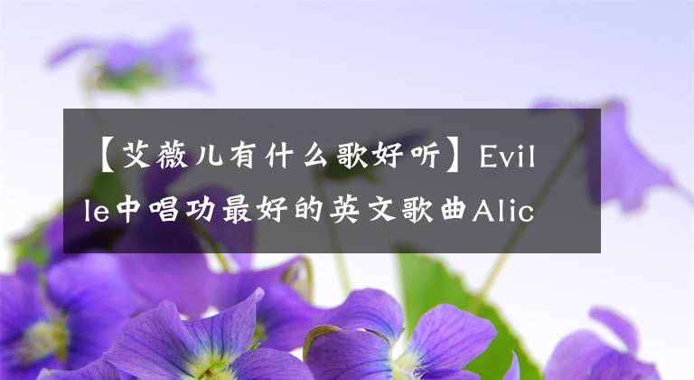 【艾薇兒有什么歌好聽】Eville中唱功最好的英文歌曲Alice