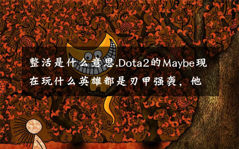 整活是什么意思,Dota2的Maybe現(xiàn)在玩什么英雄都是刃甲強(qiáng)襲，他這樣是不是在