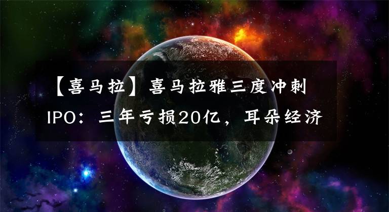 【喜馬拉】喜馬拉雅三度沖刺IPO：三年虧損20億，耳朵經(jīng)濟是偽命題嗎？