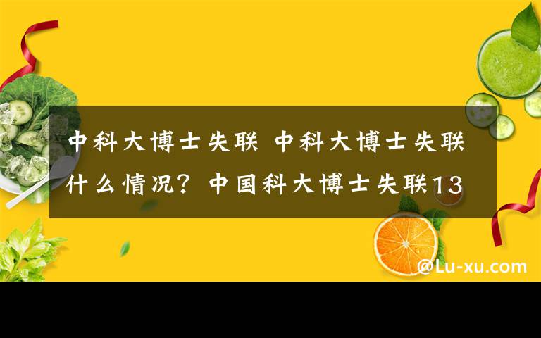 中科大博士失聯(lián) 中科大博士失聯(lián)什么情況？中國科大博士失聯(lián)13天凌晨現(xiàn)身董鋪水庫