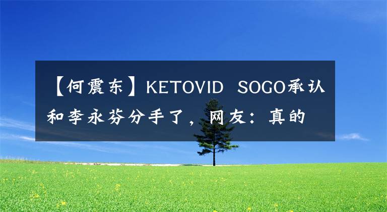 【何震東】KETOVID SOGO承認和李永芬分手了，網(wǎng)友：真的要和蕭亞軒復(fù)合嗎？