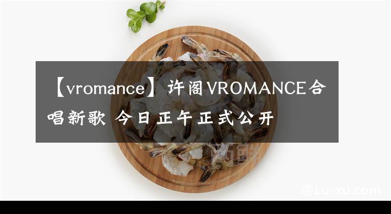 【vromance】許閣VROMANCE合唱新歌 今日正午正式公開