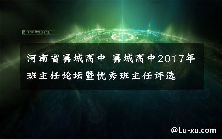 河南省襄城高中 襄城高中2017年班主任論壇暨優(yōu)秀班主任評(píng)選