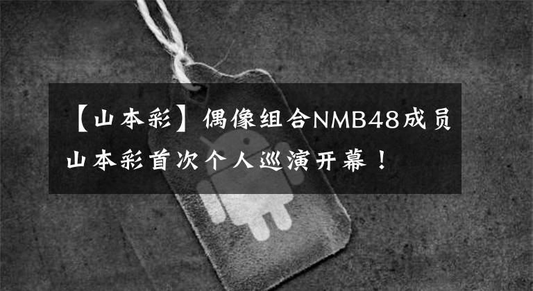 【山本彩】偶像組合NMB48成員山本彩首次個(gè)人巡演開幕！