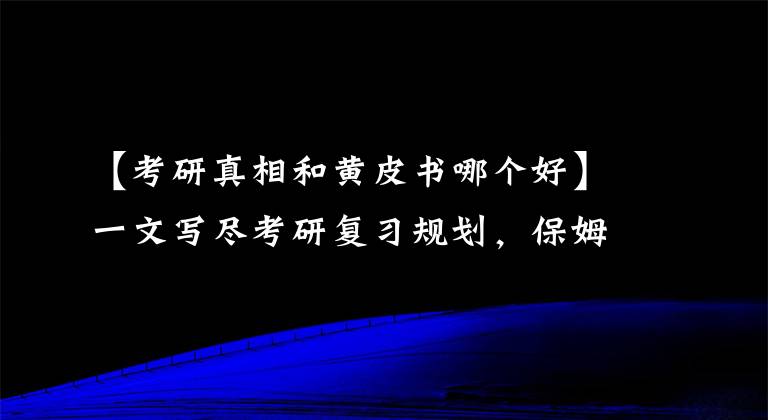 【考研真相和黃皮書(shū)哪個(gè)好】一文寫(xiě)盡考研復(fù)習(xí)規(guī)劃，保姆級(jí)經(jīng)驗(yàn)雙手奉上，看這一篇就夠了