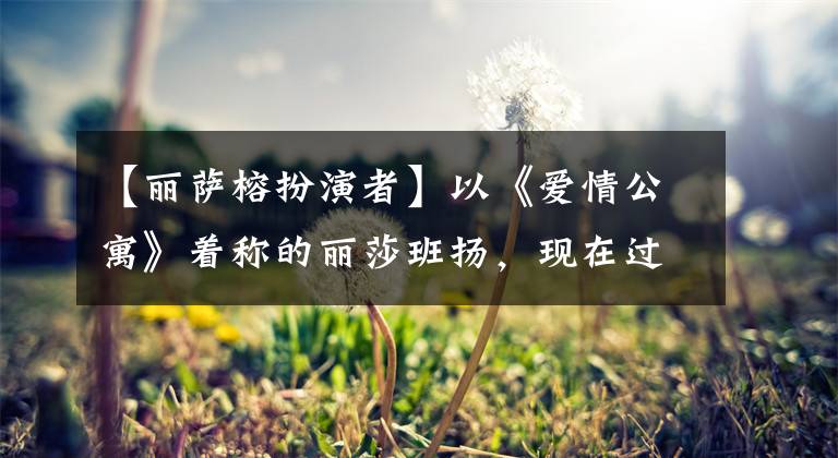 【麗薩榕扮演者】以《愛情公寓》著稱的麗莎班揚(yáng)，現(xiàn)在過著這樣的生活