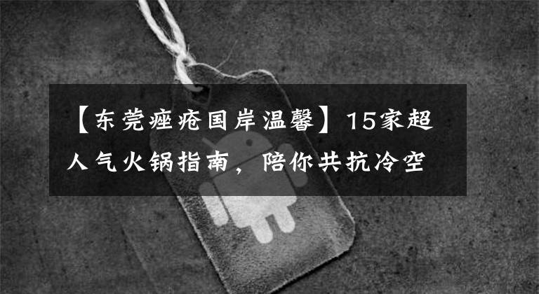 【東莞痤瘡國岸溫馨】15家超人氣火鍋指南，陪你共抗冷空氣！