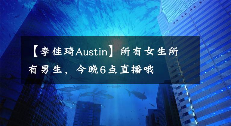 【李佳琦Austin】所有女生所有男生，今晚6點直播哦