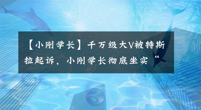 【小剛學長】千萬級大V被特斯拉起訴，小剛學長徹底坐實“充值剛”標簽？