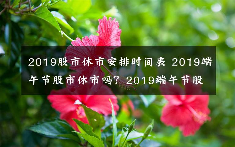 2019股市休市安排時間表 2019端午節(jié)股市休市嗎？2019端午節(jié)股市休市安排時間表