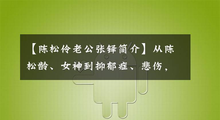 【陳松伶老公張鐸簡介】從陳松齡、女神到抑郁癥、悲傷，騙走了所有財產(chǎn)，丈夫張卓是救命恩人。