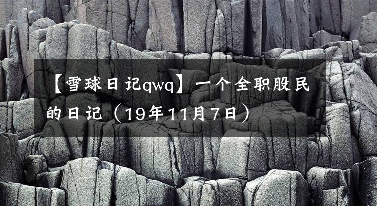 【雪球日記qwq】一個(gè)全職股民的日記（19年11月7日）