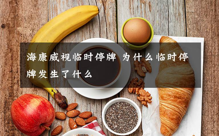 ?？低暸R時停牌 為什么臨時停牌發(fā)生了什么