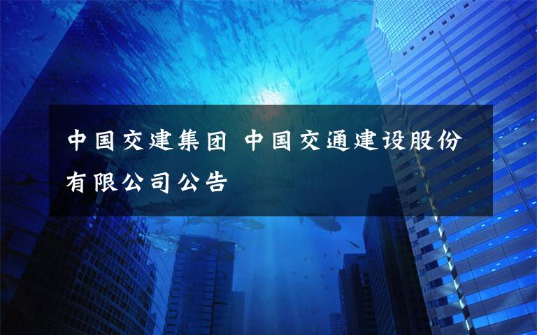 中國交建集團 中國交通建設股份有限公司公告