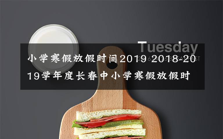 小學(xué)寒假放假時(shí)間2019 2018-2019學(xué)年度長(zhǎng)春中小學(xué)寒假放假時(shí)間定啦！家長(zhǎng)們看過(guò)來(lái)