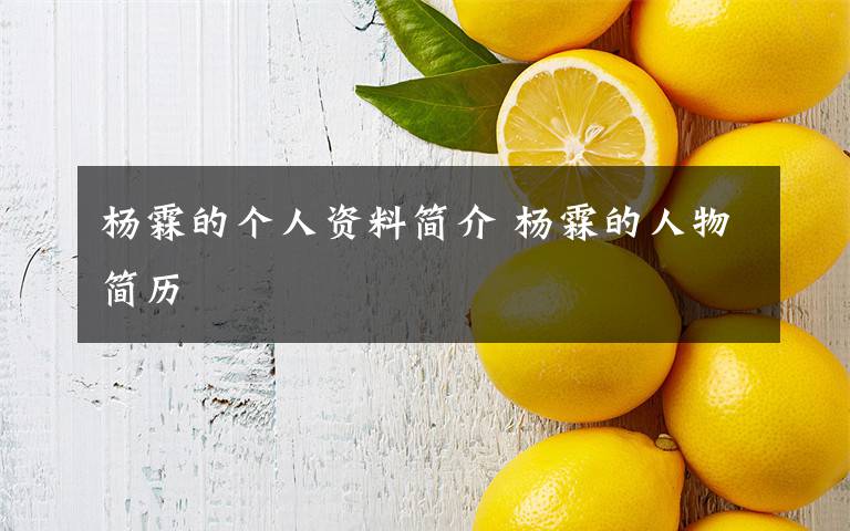 楊霖的個(gè)人資料簡(jiǎn)介 楊霖的人物簡(jiǎn)歷