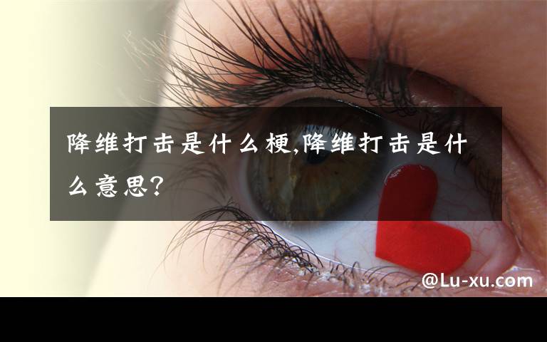 降維打擊是什么梗,降維打擊是什么意思？