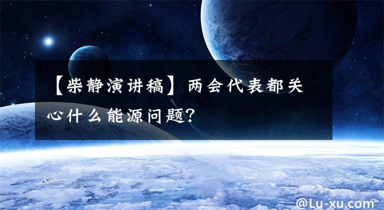 【柴靜演講稿】兩會(huì)代表都關(guān)心什么能源問題？