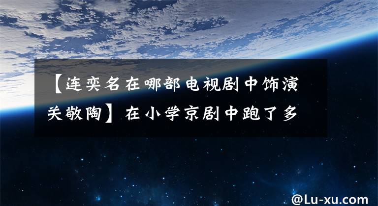 【連奕名在哪部電視劇中飾演關(guān)敬陶】在小學(xué)京劇中跑了多年的龍彩，出道合作周潤(rùn)發(fā)、穆斯坎們從32歲開(kāi)始就出名了。