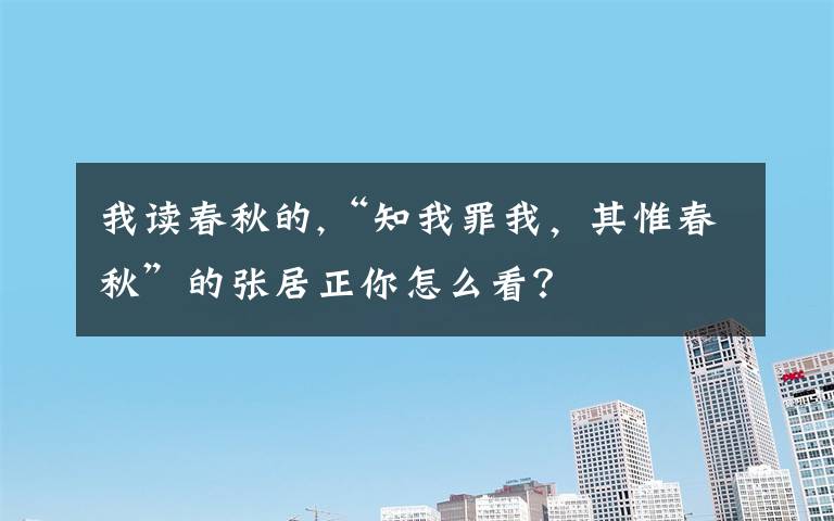 我讀春秋的,“知我罪我，其惟春秋”的張居正你怎么看？