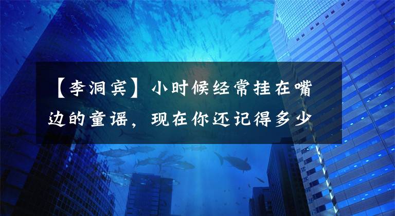 【李洞賓】小時候經(jīng)常掛在嘴邊的童謠，現(xiàn)在你還記得多少？