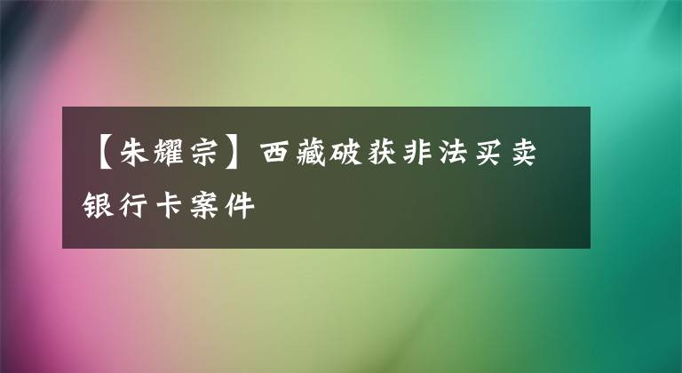 【朱耀宗】西藏破獲非法買賣銀行卡案件