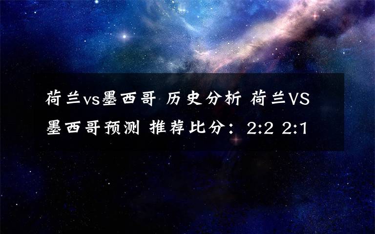 荷蘭vs墨西哥 歷史分析 荷蘭VS墨西哥預(yù)測 推薦比分：2:2 2:1