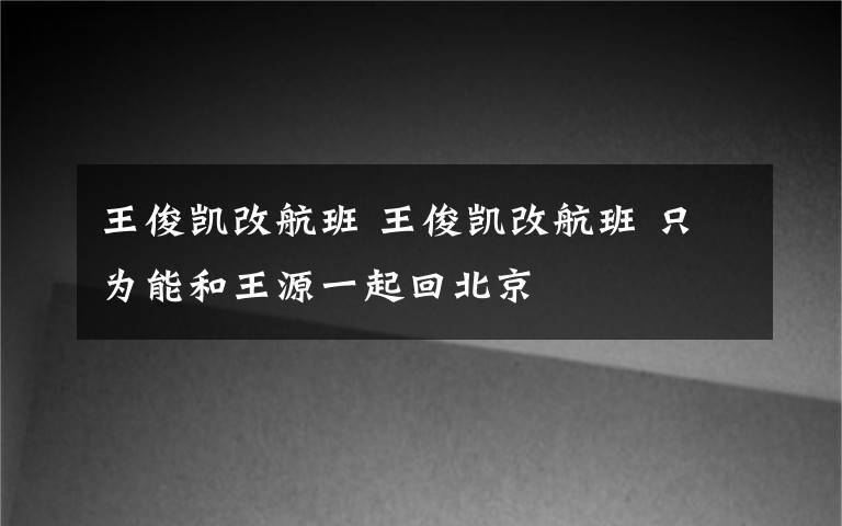 王俊凱改航班 王俊凱改航班 只為能和王源一起回北京