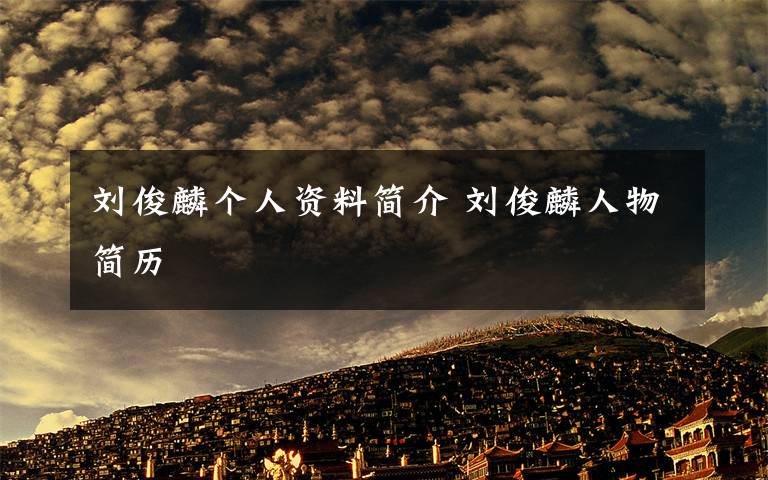 劉俊麟個(gè)人資料簡介 劉俊麟人物簡歷