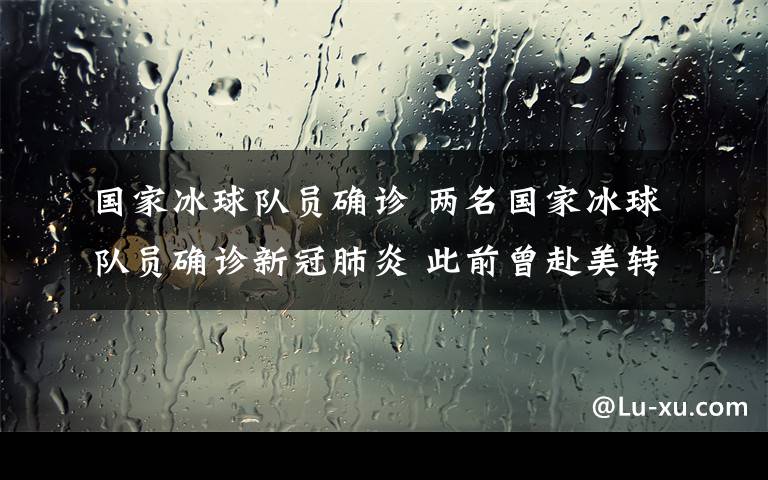 國家冰球隊員確診 兩名國家冰球隊員確診新冠肺炎 此前曾赴美轉(zhuǎn)訓并參賽