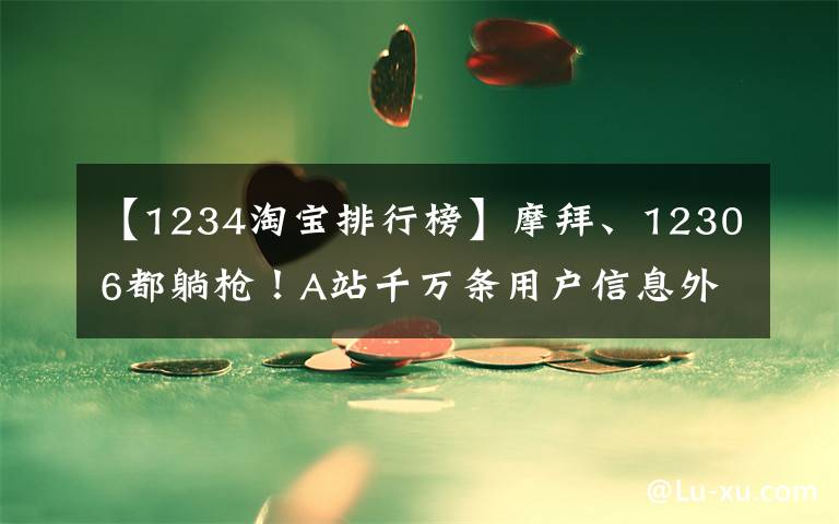 【1234淘寶排行榜】摩拜、12306都躺槍！A站千萬條用戶信息外泄，1塊能買800條……