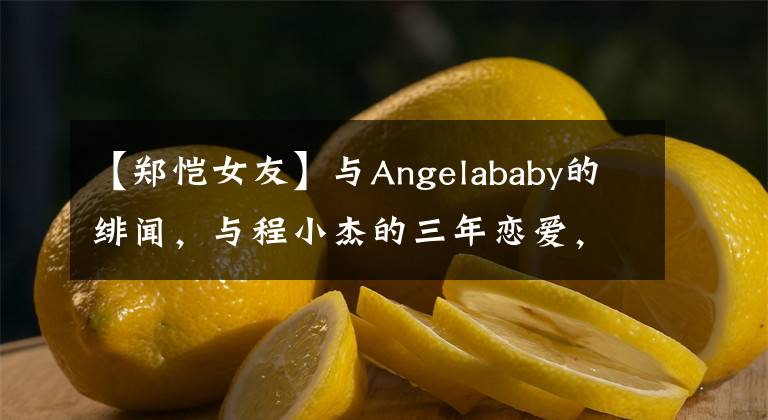 【鄭愷女友】與Angelababy的緋聞，與程小杰的三年戀愛，為什么程小杰最后嫁給了苗苗？