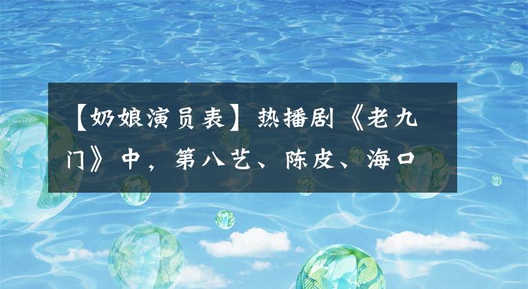 【奶娘演員表】熱播劇《老九門》中，第八藝、陳皮、海口藝、張副官。