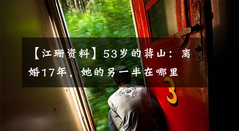 【江珊資料】53歲的蔣山：離婚17年，她的另一半在哪里