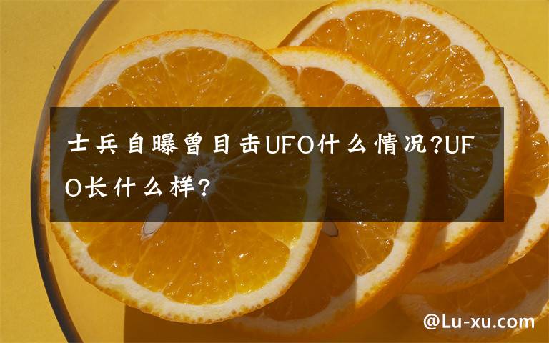 士兵自曝曾目擊UFO什么情況?UFO長(zhǎng)什么樣?