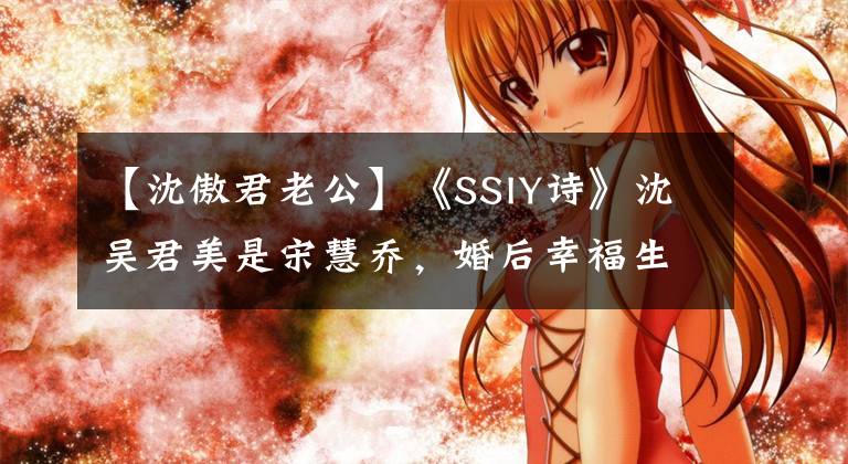 【沈傲君老公】《SSIY詩》沈吳君美是宋慧喬，婚后幸福生活，兒子很可愛。