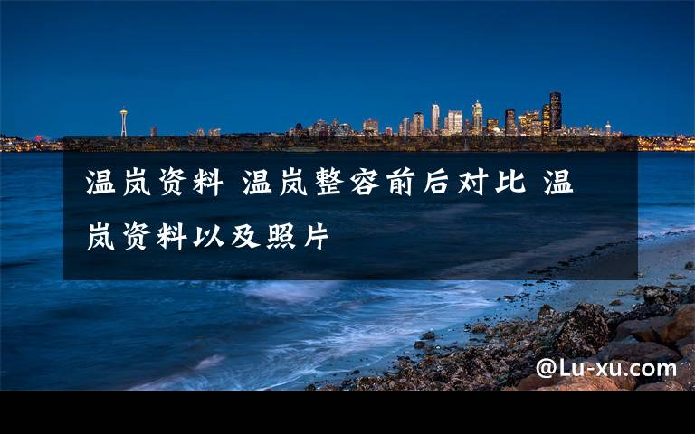 溫嵐資料 溫嵐整容前后對比 溫嵐資料以及照片