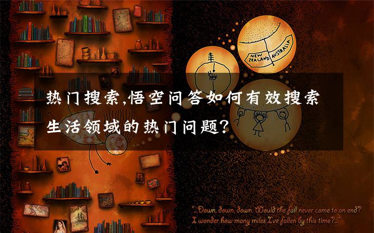 熱門搜索,悟空問答如何有效搜索生活領域的熱門問題？