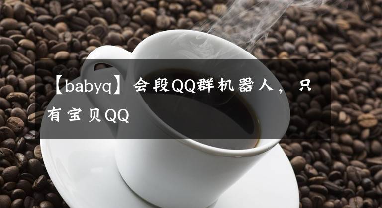 【babyq】會段QQ群機器人，只有寶貝QQ